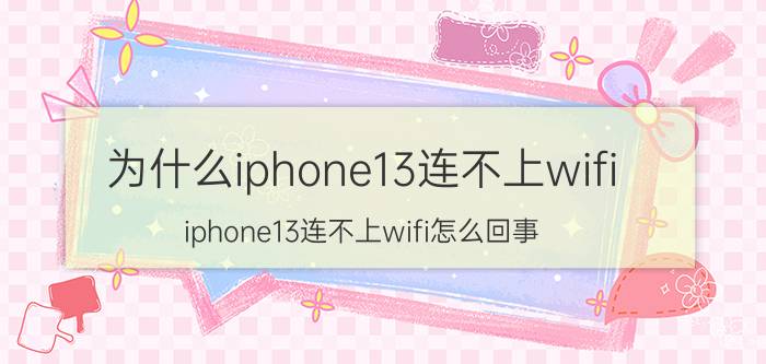 为什么iphone13连不上wifi iphone13连不上wifi怎么回事？